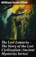 Libros descargables de kindle. THE LOST LEMURIA - THE STORY OF THE LOST CIVILIZATION (ANCIENT MYSTERIES SERIES)
				EBOOK (edici&oacute;n en ingl&eacute;s) de WILLIAM SCOTT-ELLIOT 8596547805908 iBook PDB