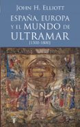 españa, europa y el mundo de ultramar (1500-1800)-john h. elliott-9788430607808 españa, europa y el mundo de ultramar (1500-1800)-john h. elliott-9788430607808