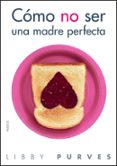 como no ser una madre perfecta (2ª ed.)-libby purves-9788449323508 como no ser una madre perfecta (2ª ed.)-libby purves-9788449323508
