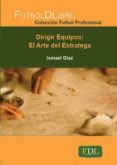 dirigir equipos: el arte del estratega (futbol profesional)-ismael diaz-9788494298608 dirigir equipos: el arte del estratega (futbol profesional)-ismael diaz-9788494298608