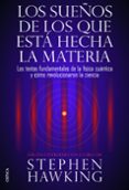los sueños de los que esta hecha la materia: los textos fundament ales de la fisica cuantica y como revolucionaron la ciencia-stephen hawking-9788498926408 los sueños de los que esta hecha la materia: los textos fundament ales de la fisica cuantica y como revolucionaron la ciencia-stephen hawking-9788498926408