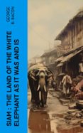 Descargar gratis ebooks epub google SIAM : THE LAND OF THE WHITE ELEPHANT AS IT WAS AND IS  (edición en inglés) (Literatura española)