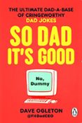SO DAD IT'S GOOD