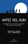 antes del alba: recuperando la historia perdida de nuestros ancestros-nicholas wade-9788416288618 antes del alba: recuperando la historia perdida de nuestros ancestros-nicholas wade-9788416288618