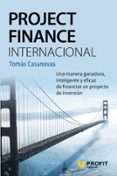 project finance internacional: una manera ganadora, inteligente y eficaz de financiar un proyecto de inversion-tomas casanovas martinez-9788416583218 project finance internacional: una manera ganadora, inteligente y eficaz de financiar un proyecto de inversion-tomas casanovas martinez-9788416583218