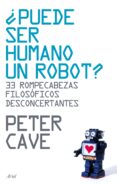¿puede ser humano un robot?: 33 rompecabezas filosoficos desconce rtantes-peter cave-9788434487918 ¿puede ser humano un robot?: 33 rompecabezas filosoficos desconce rtantes-peter cave-9788434487918
