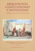 arqueologia, coleccionismo y antiguedad. españa e italia en el si glo xix-jose beltran fortes-beatrice cacciotti-9788447210718 arqueologia, coleccionismo y antiguedad. españa e italia en el si glo xix-jose beltran fortes-beatrice cacciotti-9788447210718