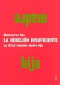 la rebelion insuficiente: la dificil relacion madre-hija-montserrat ros-9788449313318 la rebelion insuficiente: la dificil relacion madre-hija-montserrat ros-9788449313318