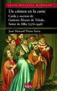 un crimen en la corte: caida y ascenso de gutierre alvarez de tol edo, señor de alba (1376-1446)-jose manuel nieto soria-9788477371618 un crimen en la corte: caida y ascenso de gutierre alvarez de tol edo, señor de alba (1376-1446)-jose manuel nieto soria-9788477371618