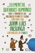 elemental, queridos humanos: vida y andanzas del ingenioso planet a tierra-juan luis arsuaga-9788484609018 elemental, queridos humanos: vida y andanzas del ingenioso planet a tierra-juan luis arsuaga-9788484609018