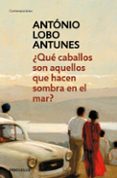 ¿que caballos son aquellos que hacen sombra en el mar?-antonio lobo antunes-9788490328118 ¿que caballos son aquellos que hacen sombra en el mar?-antonio lobo antunes-9788490328118