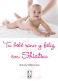 tu bebe sano y feliz con shiatsu: mejor la salud de tu bebe con s aves presiones de tus dedos-arturo valenzuela-9788493722418 tu bebe sano y feliz con shiatsu: mejor la salud de tu bebe con s aves presiones de tus dedos-arturo valenzuela-9788493722418