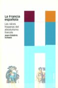 la francia española: las raices hispanas del absolutismo frances-9788495379818 la francia española: las raices hispanas del absolutismo frances-9788495379818