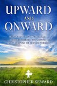 UPWARD AND ONWARD: FROM ADVERSITY TO RESILIENCE. FROM RESILIENCE TO PURPOSE. FROM PURPOSE TO TRANSCENDENCE.  (edición en inglés)