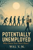 POTENTIALLY UNEMPLOYED : WHO OWNS YOUR NEXT HOUR?
