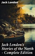 Ebook descargar gratis para ipad JACK LONDON'S STORIES OF THE NORTH - COMPLETE EDITION  (edición en inglés) de JACK LONDON FB2 CHM ePub (Spanish Edition)