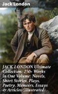 JACK LONDON ULTIMATE COLLECTION: 250+ WORKS IN ONE VOLUME: NOVELS, SHORT STORIES, PLAYS, POETRY, MEMOIRS, ESSAYS & ARTICLES (ILLUSTRATED)  (edición en inglés)