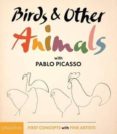 birds & other animals: with pablo picasso: first concepts with fine artists series-pablo picasso-9780714874128 birds & other animals: with pablo picasso: first concepts with fine artists series-pablo picasso-9780714874128