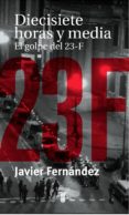 diecisiete horas y media, el golpe del 23-f-javier fernandez-9788430604128 diecisiete horas y media, el golpe del 23-f-javier fernandez-9788430604128