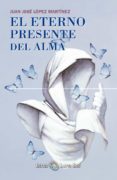 el eterno presente del alma-juan jose lopez martinez-9788494065828 el eterno presente del alma-juan jose lopez martinez-9788494065828