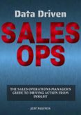 DATA DRIVEN SALES OPS: THE SALES OPERATIONS MANAGER'S GUIDE TO DRIVING ACTION FROM INSIGHT