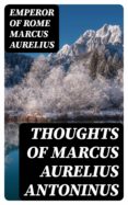 Descargando libros en pdf THOUGHTS OF MARCUS AURELIUS ANTONINUS de EMPEROR OF ROME MARCUS AURELIUS (Literatura española) 8596547021438