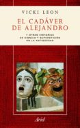 el cadaver de alejandro: y otras historias de ciencia y superstic ion en la antigüedad-vicki leon-9788434413238 el cadaver de alejandro: y otras historias de ciencia y superstic ion en la antigüedad-vicki leon-9788434413238