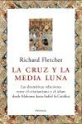 la cruz y la media luna: las dramaticas rrelaciones entre el cris tianismo y el islam desde mahoma hasta isabel la catolica-richard fletcher-9788483076538 la cruz y la media luna: las dramaticas rrelaciones entre el cris tianismo y el islam desde mahoma hasta isabel la catolica-richard fletcher-9788483076538