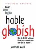 don t speak english, hable globish: mas de 1.000 palabras clave p ara comunicarse con todo el mundo-jean-paul nerriere-9788496426238 don t speak english, hable globish: mas de 1.000 palabras clave p ara comunicarse con todo el mundo-jean-paul nerriere-9788496426238