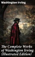 THE COMPLETE WORKS OF WASHINGTON IRVING (ILLUSTRATED EDITION)  (edición en inglés)