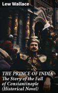 Libros en pdf gratis en inglés para descargar. THE PRINCE OF INDIA – THE STORY OF THE FALL OF CONSTANTINOPLE (HISTORICAL NOVEL)
				EBOOK (edición en inglés) PDF PDB CHM (Literatura española) de LEW WALLACE 8596547810148