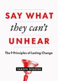 SAY WHAT THEY CAN'T UNHEAR: THE 9 PRINCIPLES OF LASTING CHANGE  (edición en inglés)