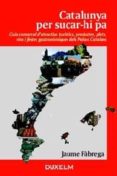 catalunya per sucar-hi pa: guia comarcal d atractius turistics, p roductes, plats, vins i festes gastronomiques dels països catalans-jaume fabrega-9788493459048 catalunya per sucar-hi pa: guia comarcal d atractius turistics, p roductes, plats, vins i festes gastronomiques dels països catalans-jaume fabrega-9788493459048