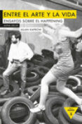 entre el arte y la vida: ensayos sobre happening-allan kaprow-9788494489648 entre el arte y la vida: ensayos sobre happening-allan kaprow-9788494489648