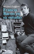 francis bacon en su estudio-michael peppiatt-9788494796548 francis bacon en su estudio-michael peppiatt-9788494796548
