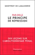 Descargar libros electrónicos más vendidos en pdf PAR-DELÀ LE PRINCIPE DE RÉPRESSION: DIX LEÇONS SUR L'ABOLITIONNISME PÉNAL de GEOFFROY DE LAGASNERIE