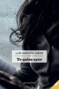 te quise ayer-luis anguita juega-9788417258658 te quise ayer-luis anguita juega-9788417258658