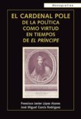el cardenal pole de la politica como virtud en tiempos de el prin cipe-francisco javier lopez atanes-9788472096158 el cardenal pole de la politica como virtud en tiempos de el prin cipe-francisco javier lopez atanes-9788472096158