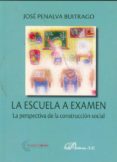 la escuela a examen: la perspectiva de la construccion social-jose penalva buitrago-9788498499858 la escuela a examen: la perspectiva de la construccion social-jose penalva buitrago-9788498499858