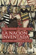 la nacion inventada: una historia diferente de castilla-arsenio escolar-ignacio escolar-9788499422558 la nacion inventada: una historia diferente de castilla-arsenio escolar-ignacio escolar-9788499422558