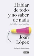 hablar de todo y no saber de nada: las tertulias y la nueva politica-joan lopez-9788499926858 hablar de todo y no saber de nada: las tertulias y la nueva politica-joan lopez-9788499926858