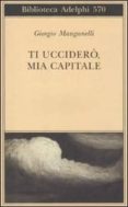 ti uccidero, mia capitale-giorgio manganelli-9788845925658 ti uccidero, mia capitale-giorgio manganelli-9788845925658