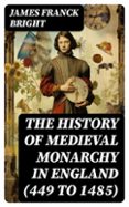 THE HISTORY OF MEDIEVAL MONARCHY IN ENGLAND (449 TO 1485)  (edición en inglés)