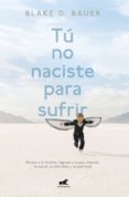 tú no naciste para sufrir (ebook)-blake d. bauer-9786073169868 tú no naciste para sufrir (ebook)-blake d. bauer-9786073169868