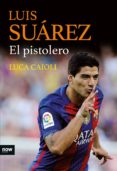 luis suarez, el pistolero-luca caioli-9788416245468 luis suarez, el pistolero-luca caioli-9788416245468