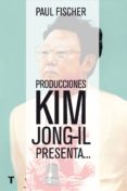 producciones kim jong-il presenta: la increible historia verdadera de corea del norte y el secuestro-paul fischer-9788416354368 producciones kim jong-il presenta: la increible historia verdadera de corea del norte y el secuestro-paul fischer-9788416354368