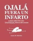 ojala fuera un infarto o como sobrevivir a los exageradisimos dolores del corazon-laura m. sanchez-9788416670468 ojala fuera un infarto o como sobrevivir a los exageradisimos dolores del corazon-laura m. sanchez-9788416670468