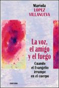 la voz, el amigo y el fuego: cuando el evangelio irrumpe en el cu erpo-mariola lopez villanueva-9788427714168 la voz, el amigo y el fuego: cuando el evangelio irrumpe en el cu erpo-mariola lopez villanueva-9788427714168