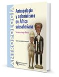 antropologia y colonialismo en africa subsahariana. textos etnogr aficos-nuria fernadez moreno-9788480049368 antropologia y colonialismo en africa subsahariana. textos etnogr aficos-nuria fernadez moreno-9788480049368