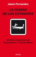 la ciudad de los extravi0s: visiones venecianas de shakespeare y thomas mann-jaime fernandez martin-9788493632168 la ciudad de los extravi0s: visiones venecianas de shakespeare y thomas mann-jaime fernandez martin-9788493632168